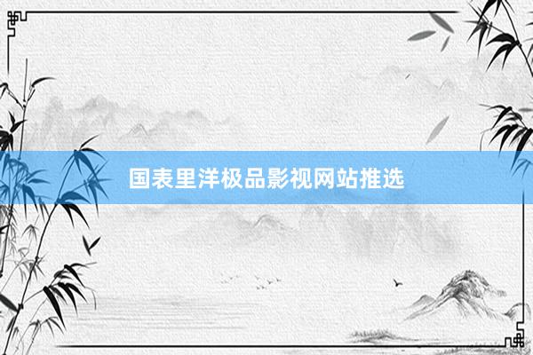 国表里洋极品影视网站推选